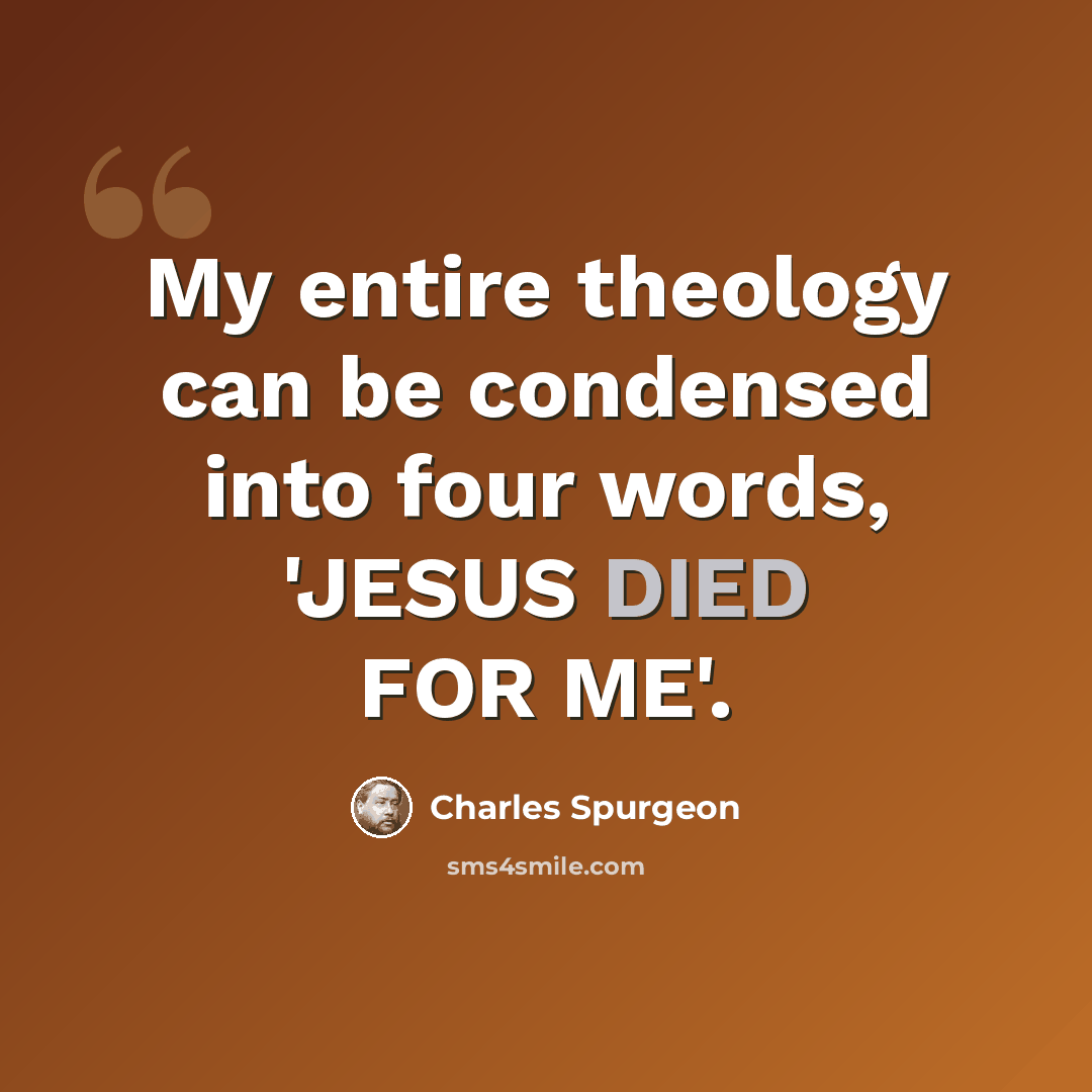 “My entire theology can be condensed into four words, 'JESUS DIED FOR ME'.” quote by Charles Spurgeon