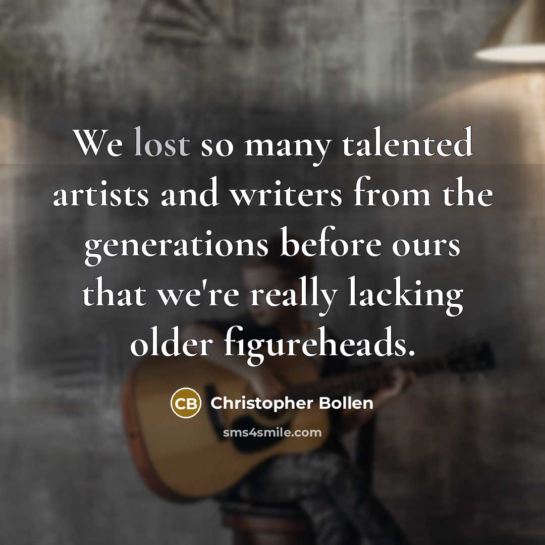 “We lost so many talented artists and writers from the generations before ours that we're really lacking older figureheads.” quote by Christopher Bollen
