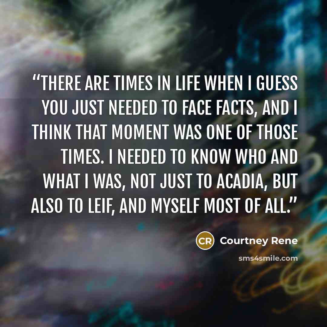 “There are times in life when I guess you just needed to face facts, and I think that moment was one of those times. I needed to know who and what I was, not just to Acadia, but also to Leif, and myself most of all.” quote by Courtney Rene