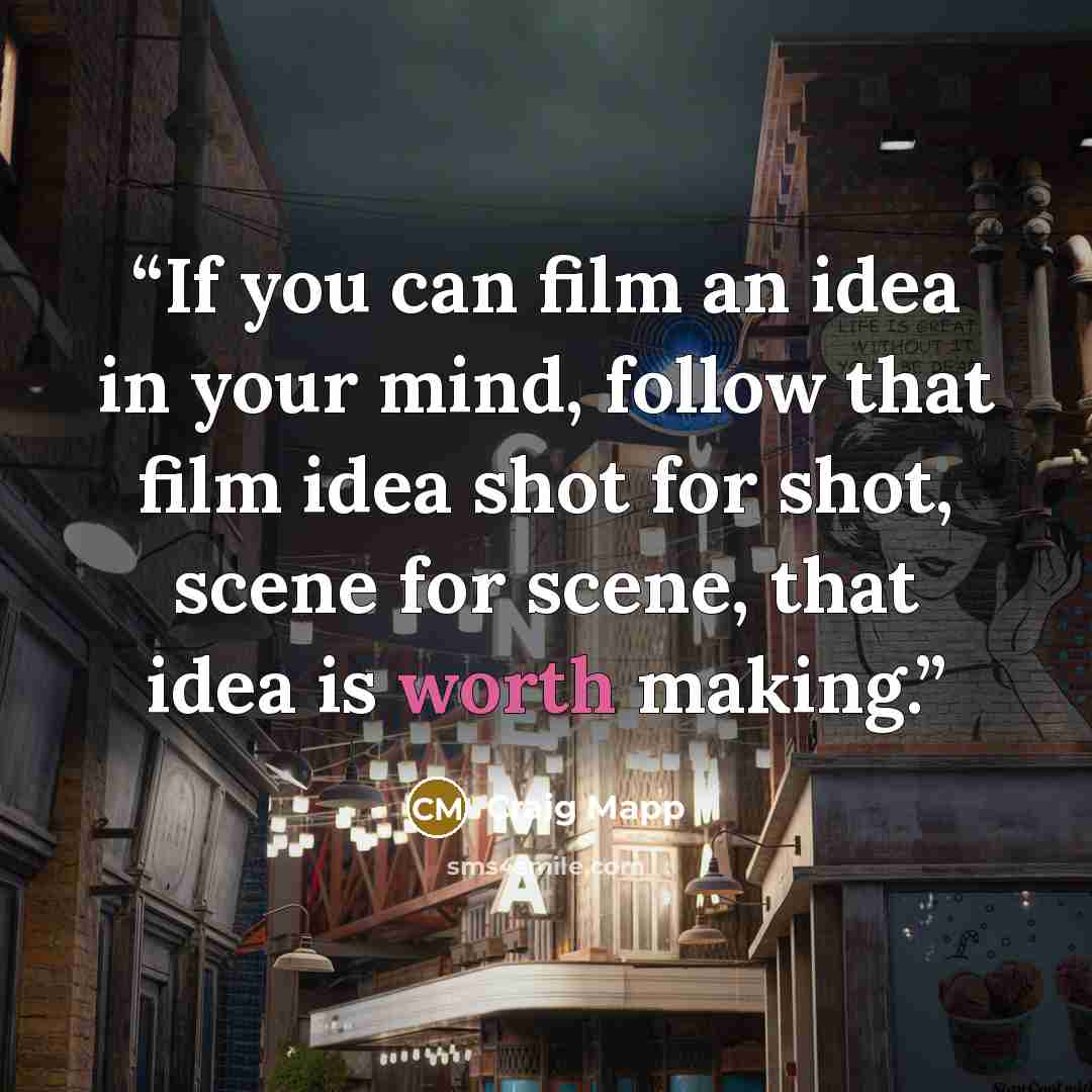 “If you can film an idea in your mind, follow that film idea shot for shot, scene for scene, that idea is worth making.” quote by Craig Mapp