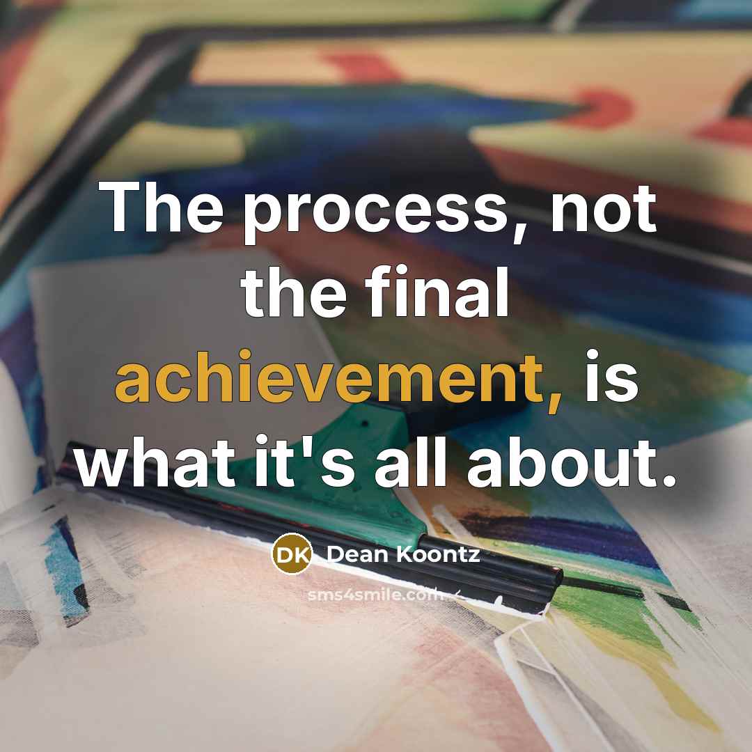“The process, not the final achievement, is what it's all about.” quote by Dean Koontz