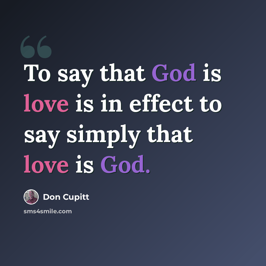 “To say that God is love is in effect to say simply that love is God.” quote by Don Cupitt