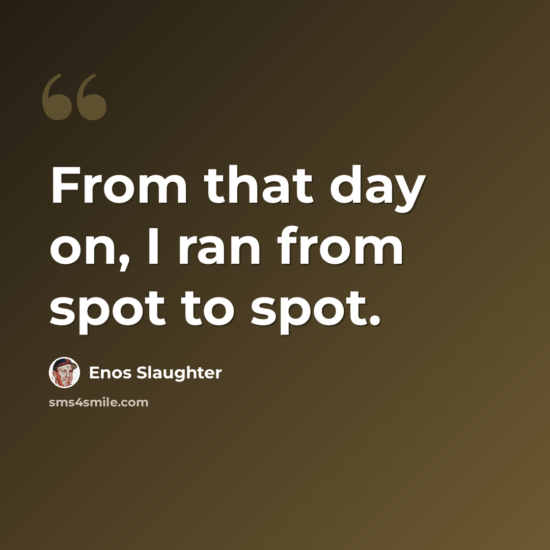 “From that day on, I ran from spot to spot.” quote by Enos Slaughter