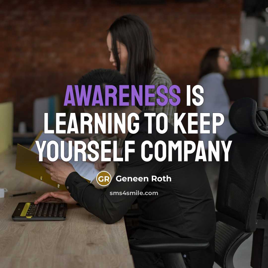 “Awareness is learning to keep yourself company” quote by Geneen Roth