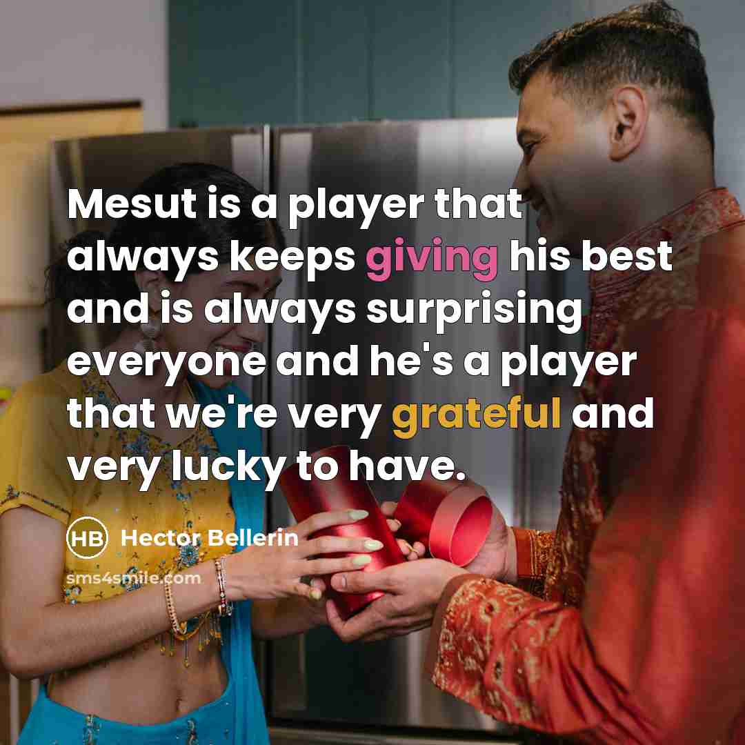 “Mesut is a player that always keeps giving his best and is always surprising everyone and he's a player that we're very grateful and very lucky to have.” quote by Hector Bellerin