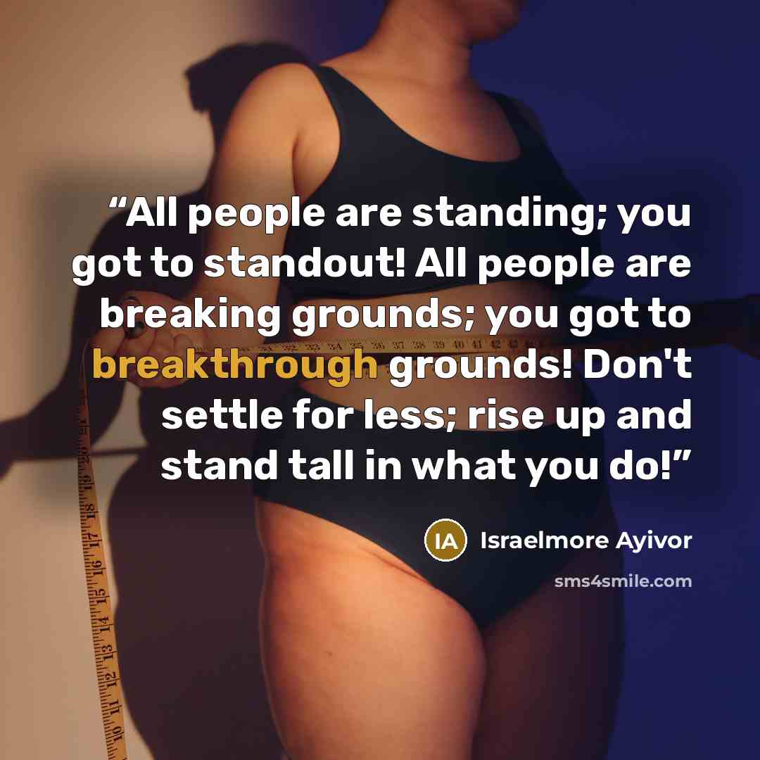“All people are standing; you got to standout! All people are breaking grounds; you got to breakthrough grounds! Don't settle for less; rise up and stand tall in what you do!” quote by Israelmore Ayivor