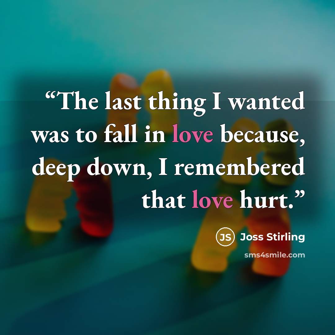 “The last thing I wanted was to fall in love because, deep down, I remembered that love hurt.” quote by Joss Stirling