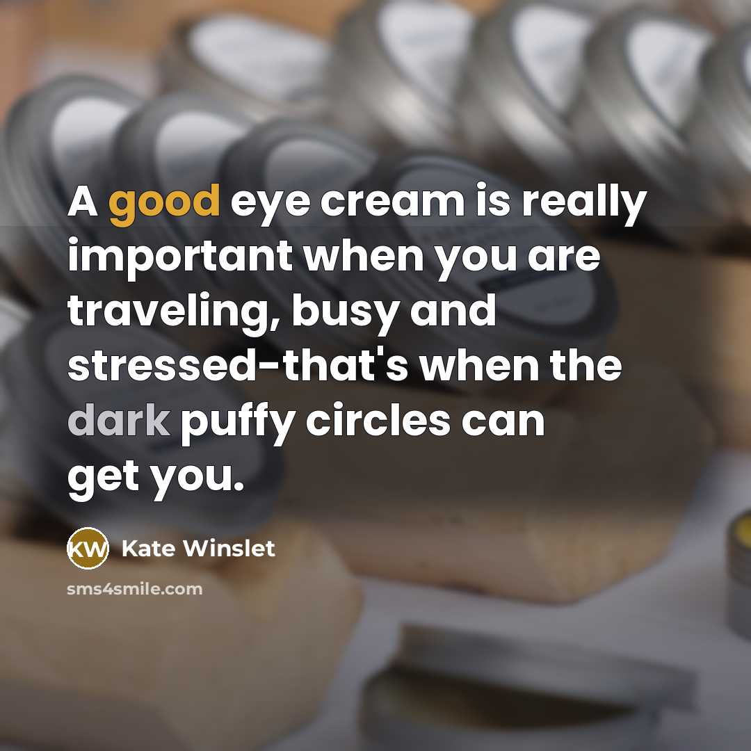 “A good eye cream is really important when you are traveling, busy and stressed-that's when the dark puffy circles can get you.” quote by Kate Winslet