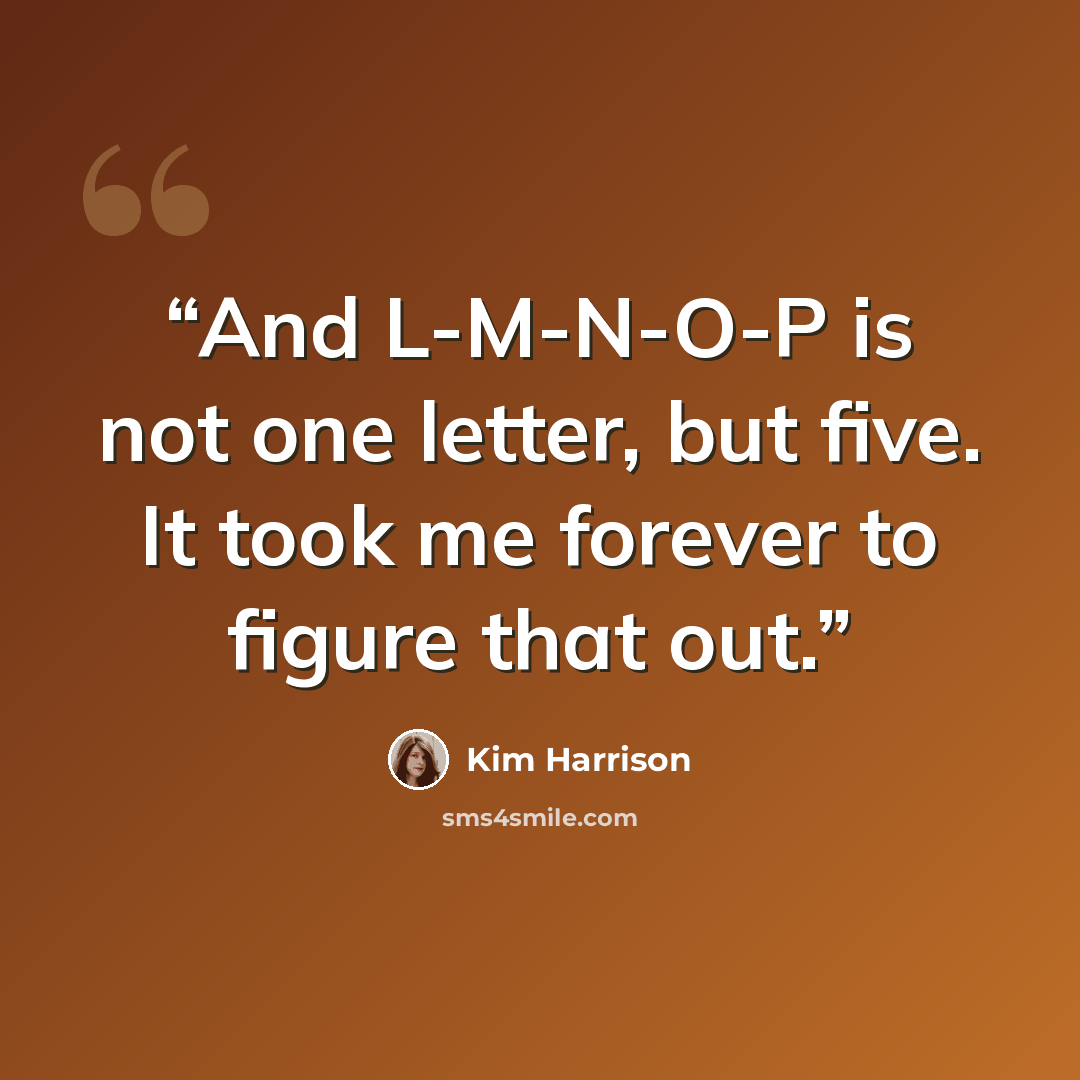 “And L-M-N-O-P is not one letter, but five. It took me forever to figure that out.” quote by Kim Harrison
