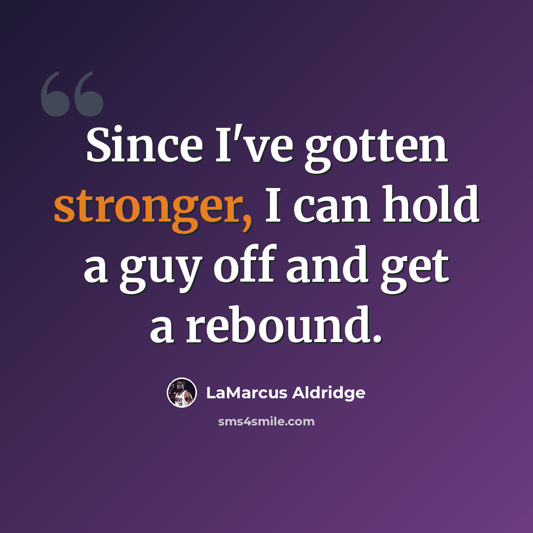 “Since I've gotten stronger, I can hold a guy off and get a rebound.” quote by LaMarcus Aldridge