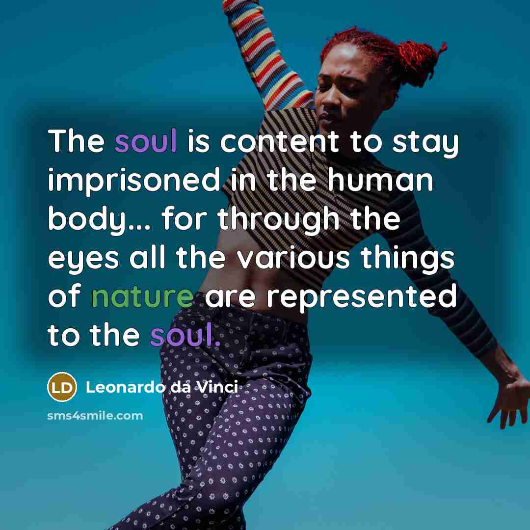 “The soul is content to stay imprisoned in the human body... for through the eyes all the various things of nature are represented to the soul.” quote by Leonardo da Vinci