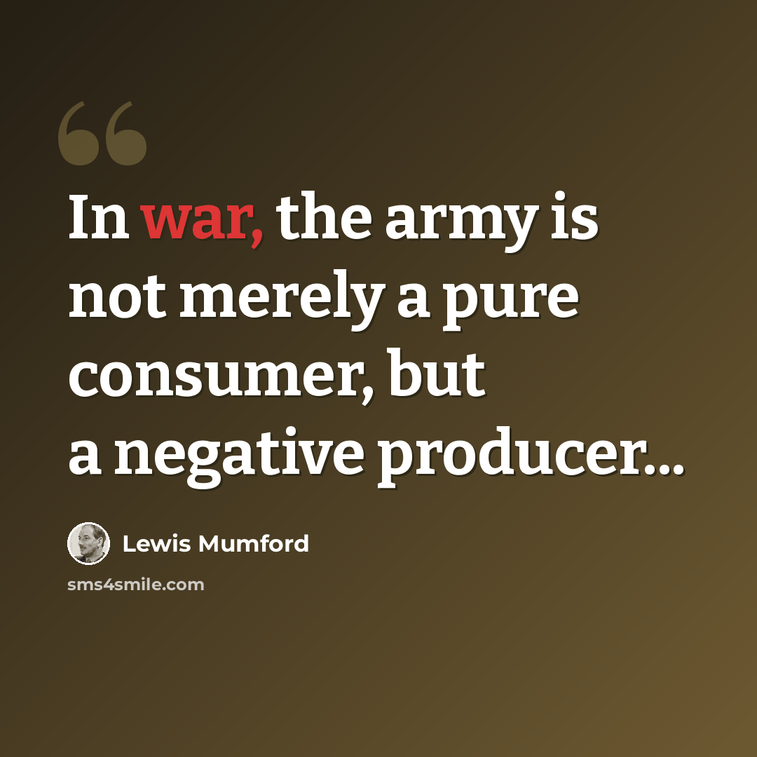 “In war, the army is not merely a pure consumer, but a negative producer...” quote by Lewis Mumford