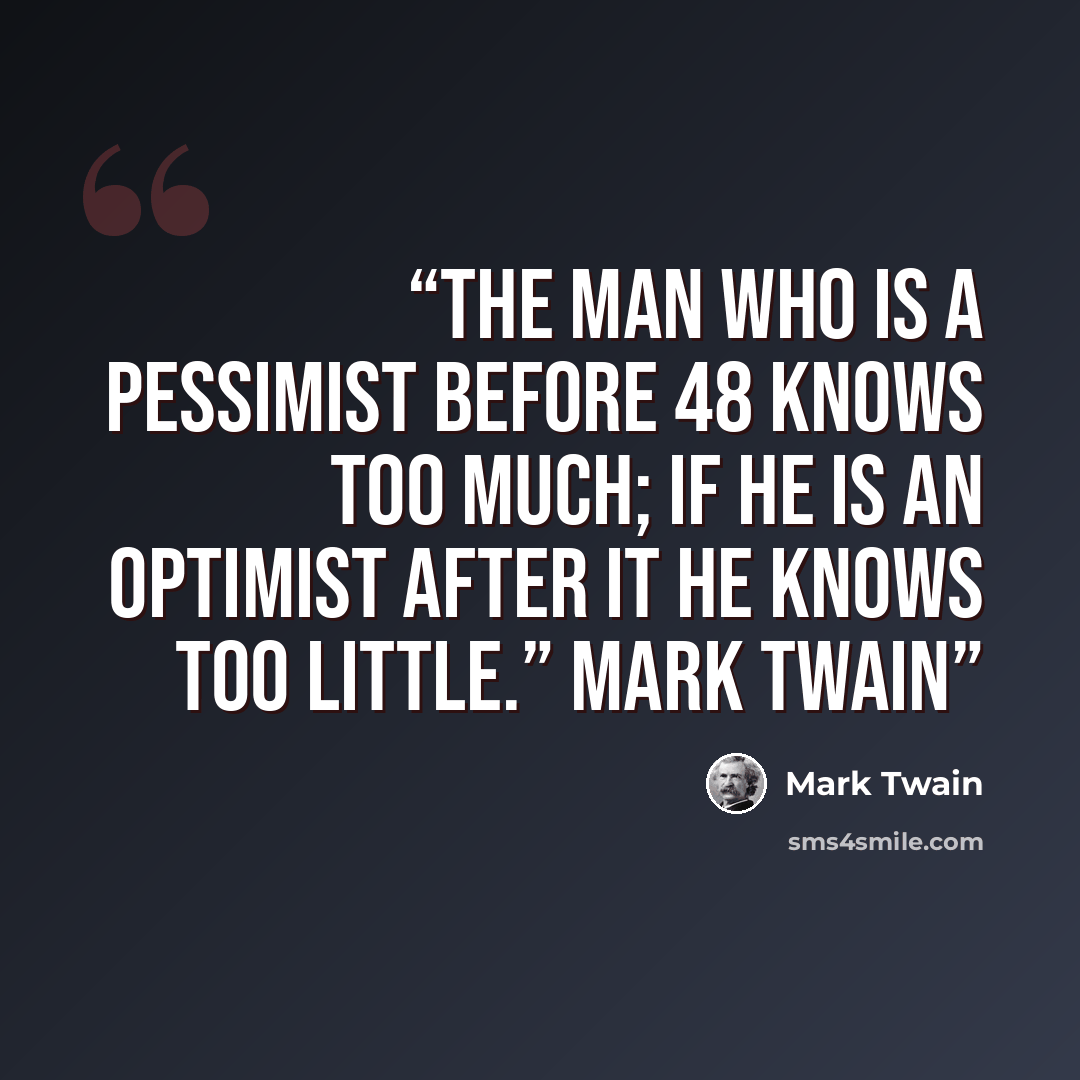“The man who is a pessimist before 48 knows too much; if he is an optimist after it he knows too little.” Mark Twain” quote by Mark Twain