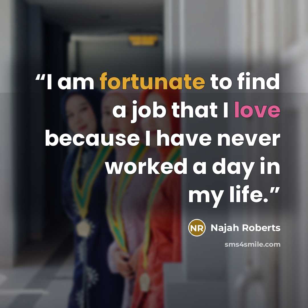 “I am fortunate to find a job that I love because I have never worked a day in my life.” quote by Najah Roberts