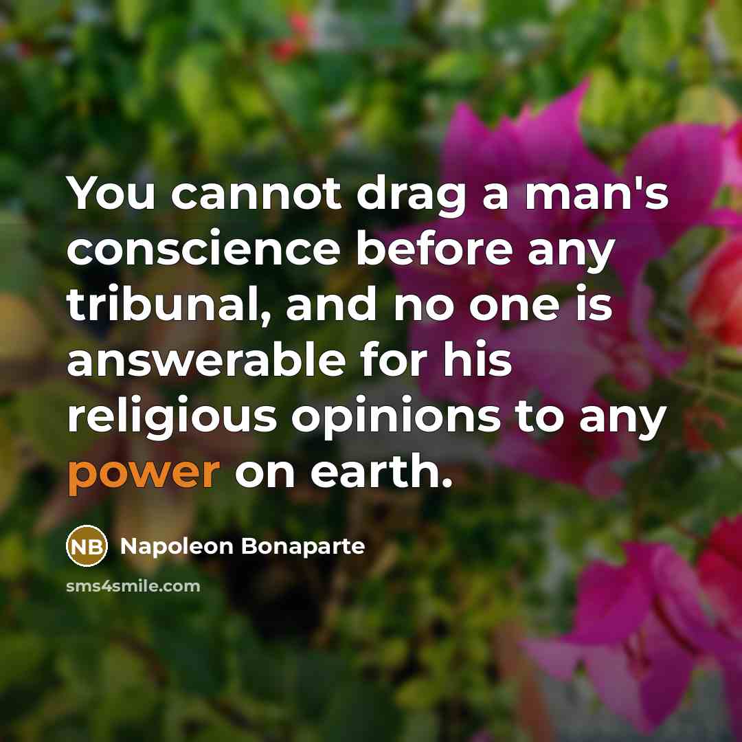 “You cannot drag a man's conscience before any tribunal, and no one is answerable for his religious opinions to any power on earth.” quote by Napoleon Bonaparte