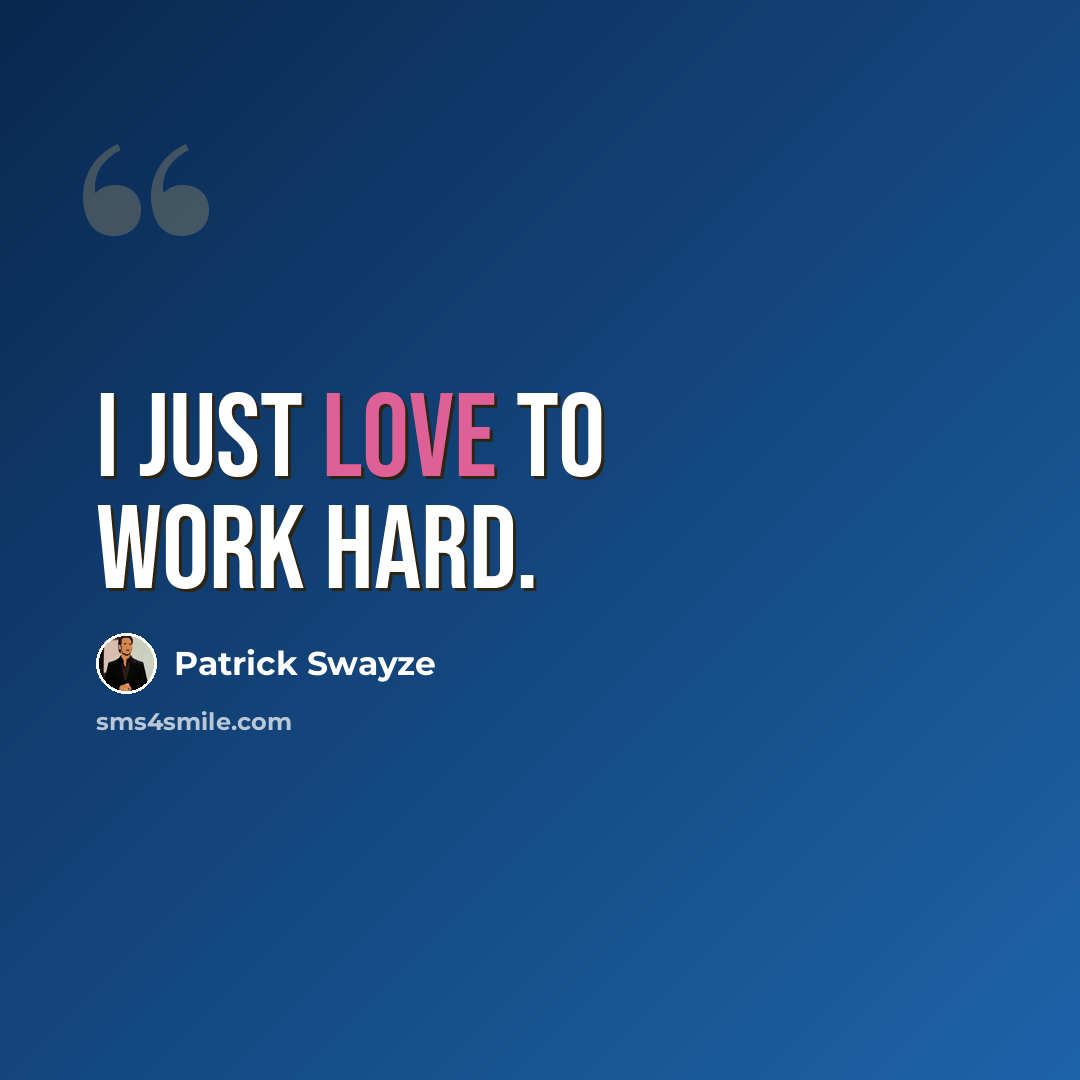 “I just love to work hard.” quote by Patrick Swayze