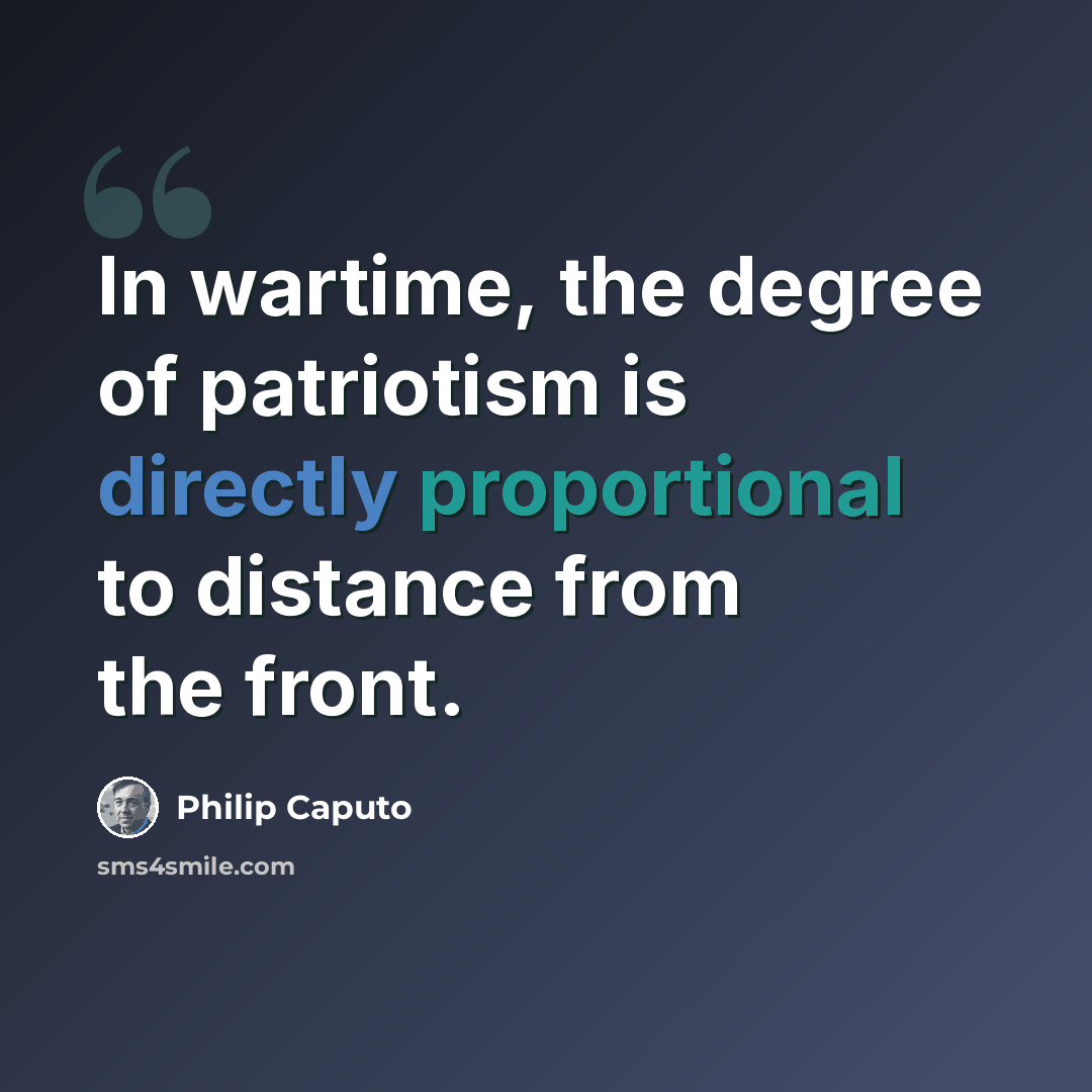 “In wartime, the degree of patriotism is directly proportional to distance from the front.” quote by Philip Caputo