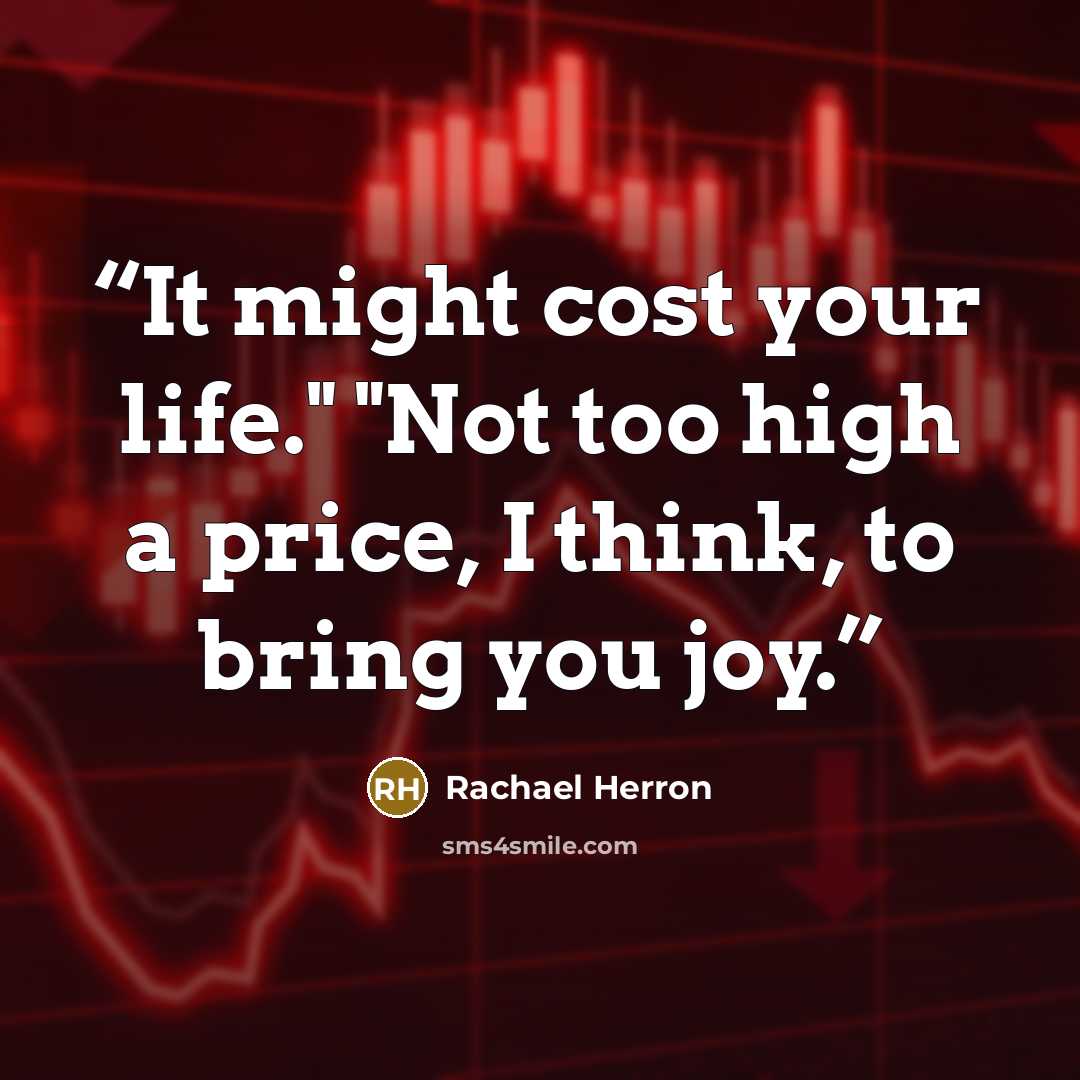 “It might cost your life." "Not too high a price, I think, to bring you joy.” quote by Rachael Herron
