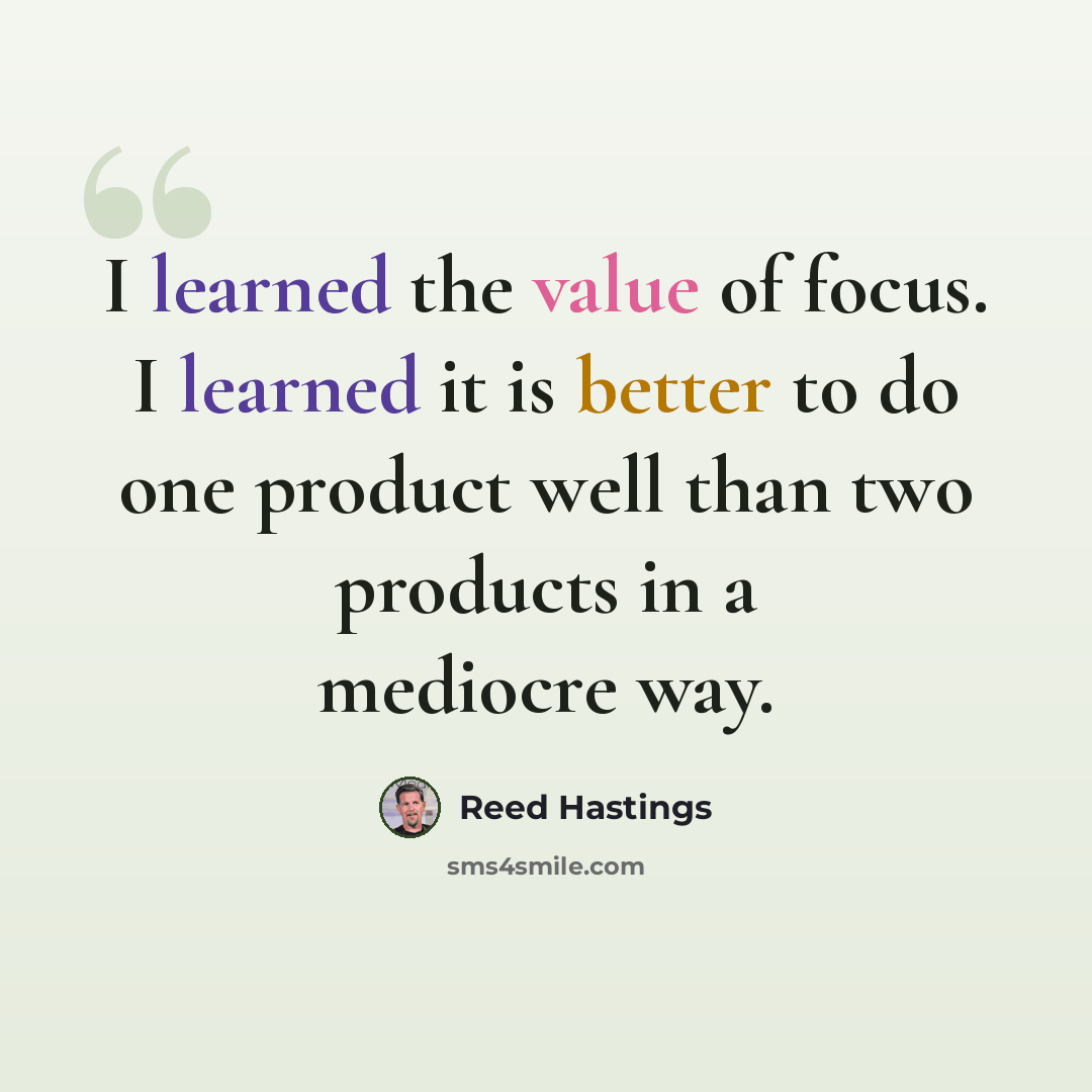 “I learned the value of focus. I learned it is better to do one product well than two products in a mediocre way.” quote by Reed Hastings