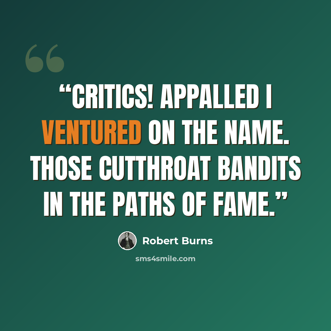 “Critics! Appalled I ventured on the name. Those cutthroat bandits in the paths of fame.” quote by Robert Burns