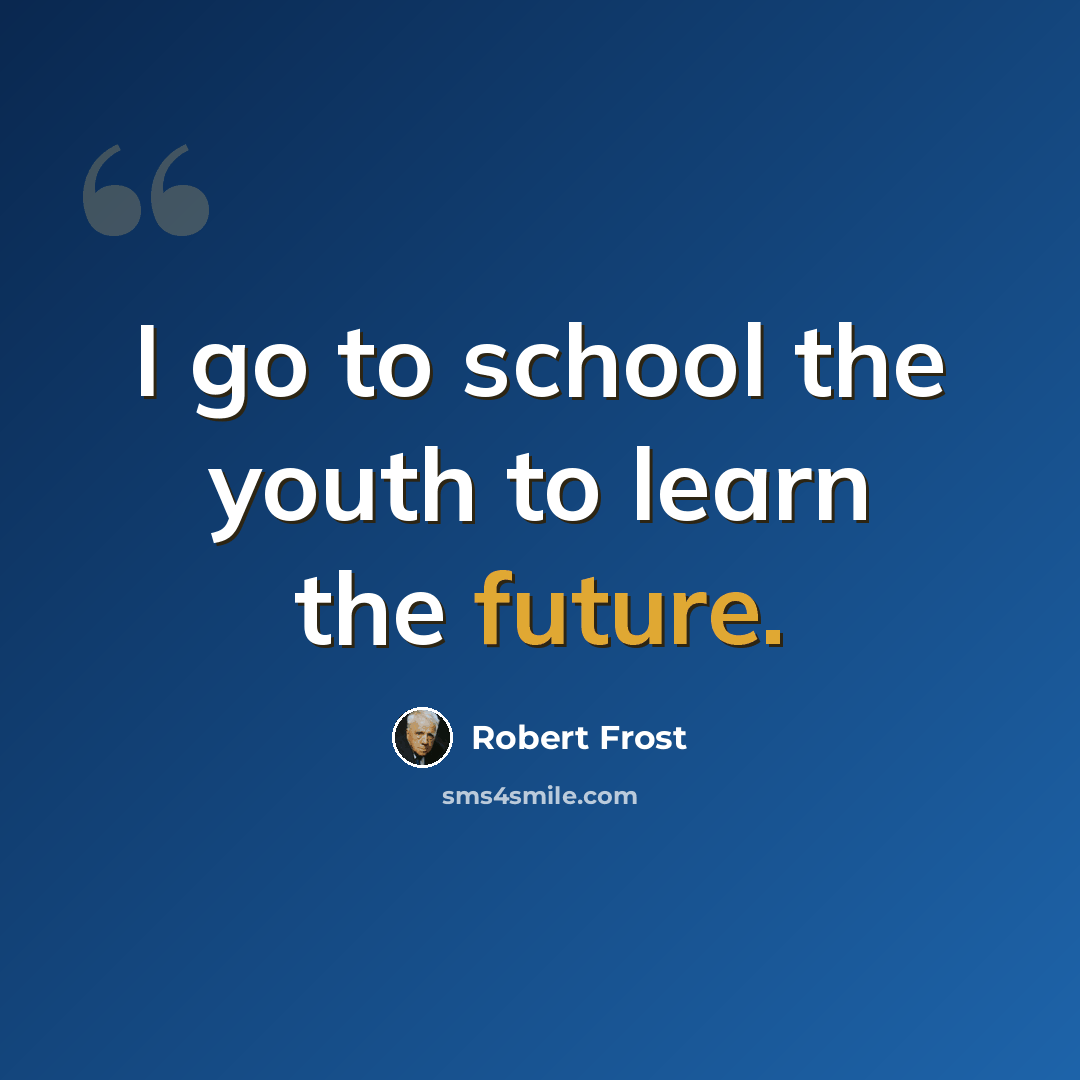 “I go to school the youth to learn the future.” quote by Robert Frost