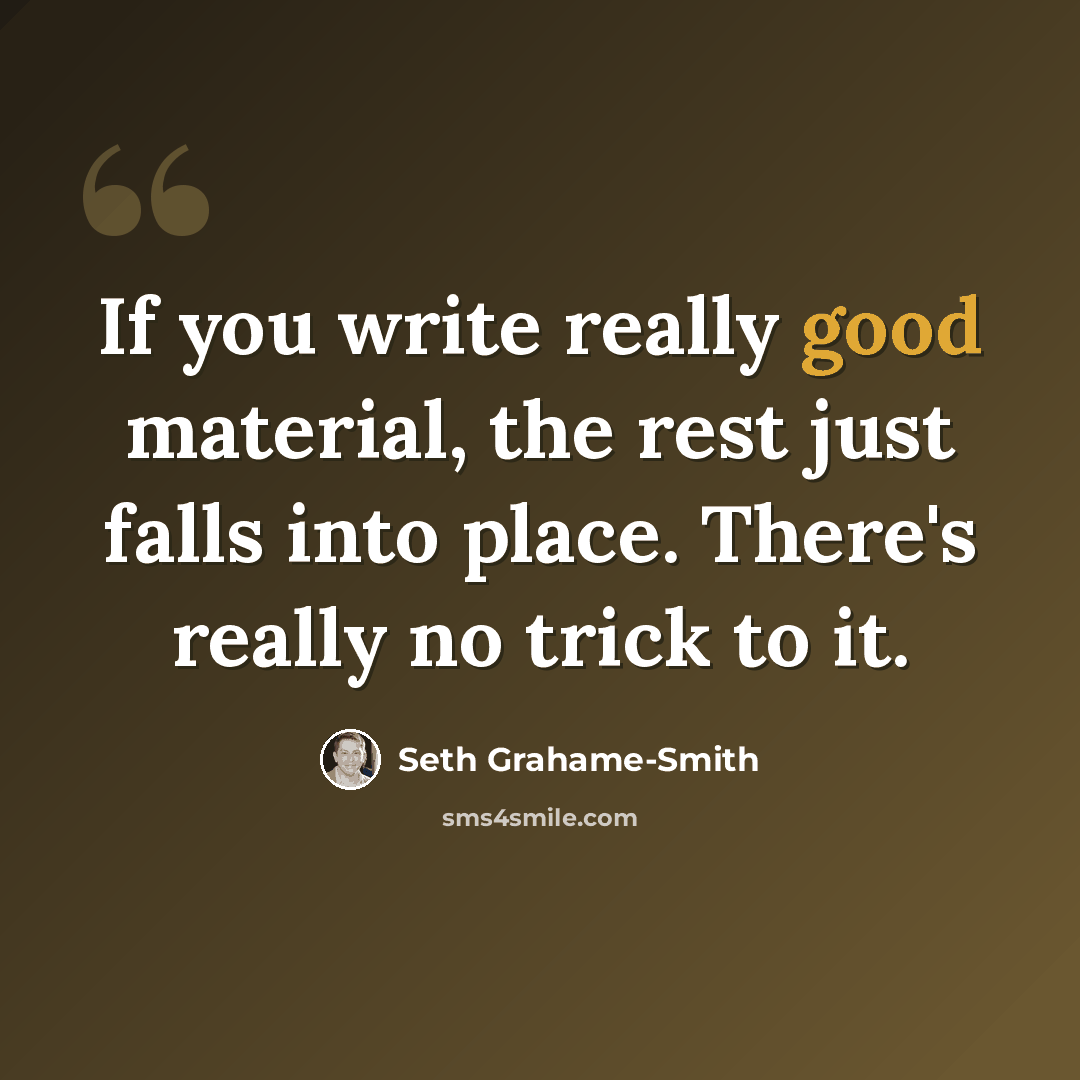 “If you write really good material, the rest just falls into place. There's really no trick to it.” quote by Seth Grahame-Smith