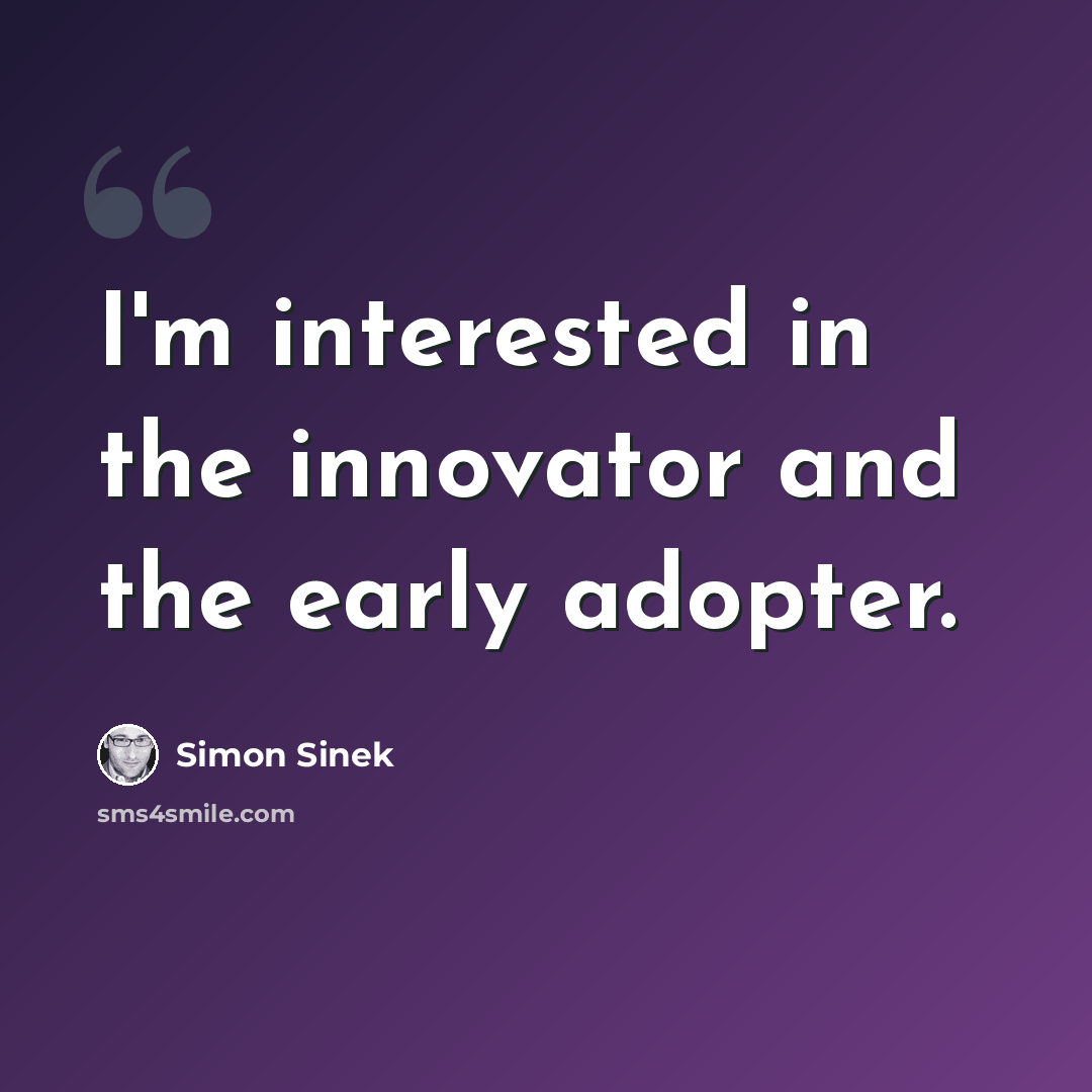 “I'm interested in the innovator and the early adopter.” quote by Simon Sinek