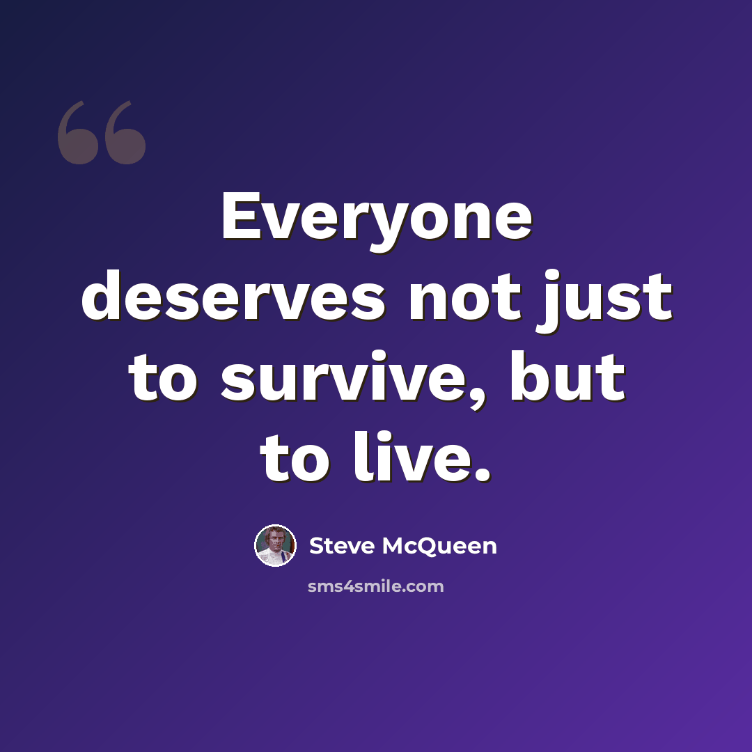 “Everyone deserves not just to survive, but to live.” quote by Steve McQueen