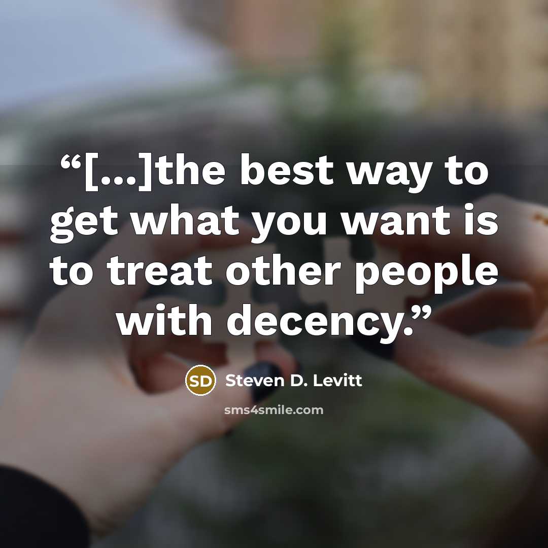 “[...]the best way to get what you want is to treat other people with decency.” quote by Steven D. Levitt