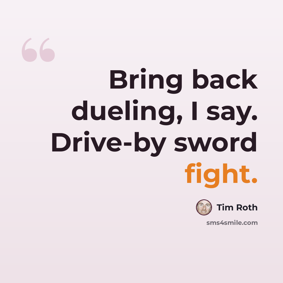 “Bring back dueling, I say. Drive-by sword fight.” quote by Tim Roth