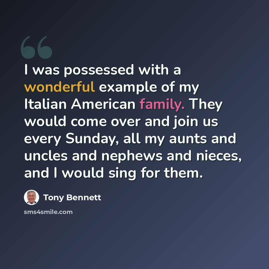“I was possessed with a wonderful example of my Italian American family. They would come over and join us every Sunday, all my aunts and uncles and nephews and nieces, and I would sing for them.” quote by Tony Bennett