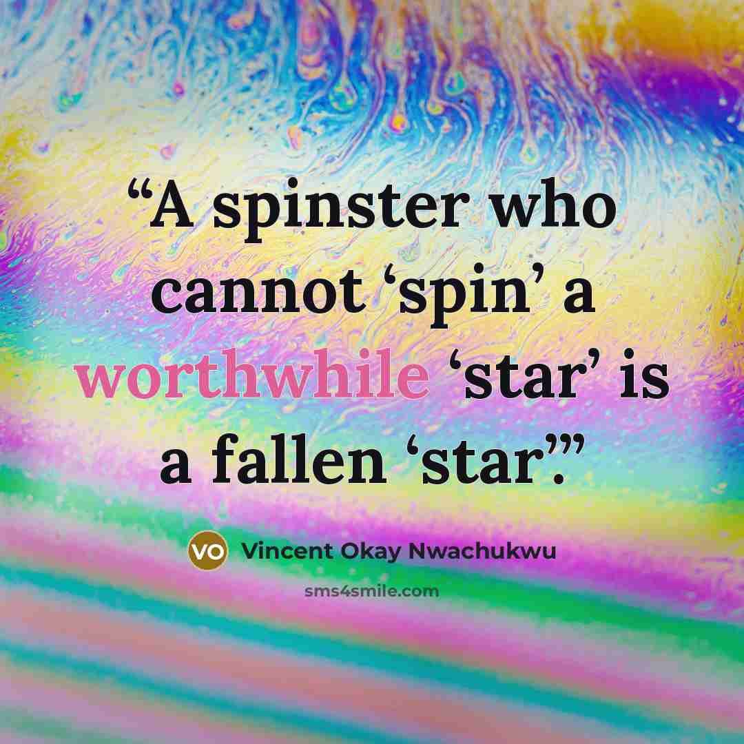 “A spinster who cannot ‘spin’ a worthwhile ‘star’ is a fallen ‘star’.” quote by Vincent Okay Nwachukwu