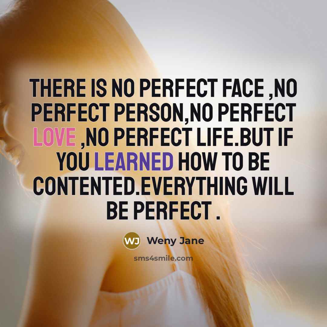 “There is no perfect face ,no perfect person,no perfect love ,no perfect life.but if you learned how to be contented.EVERYTHING WILL BE PERFECT .” quote by Weny Jane