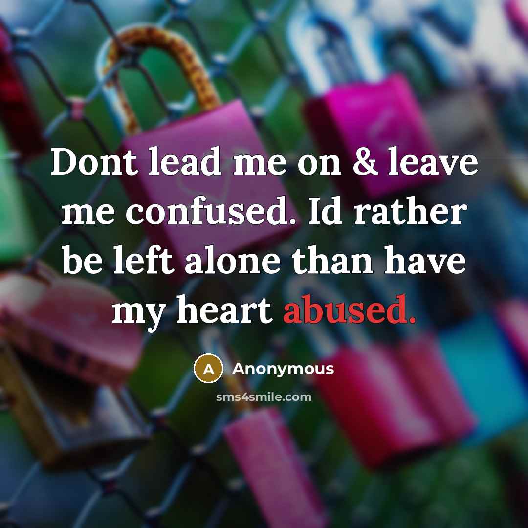 “Dont lead me on & leave me confused. Id rather be left alone than have my heart abused.” quote by Anonymous