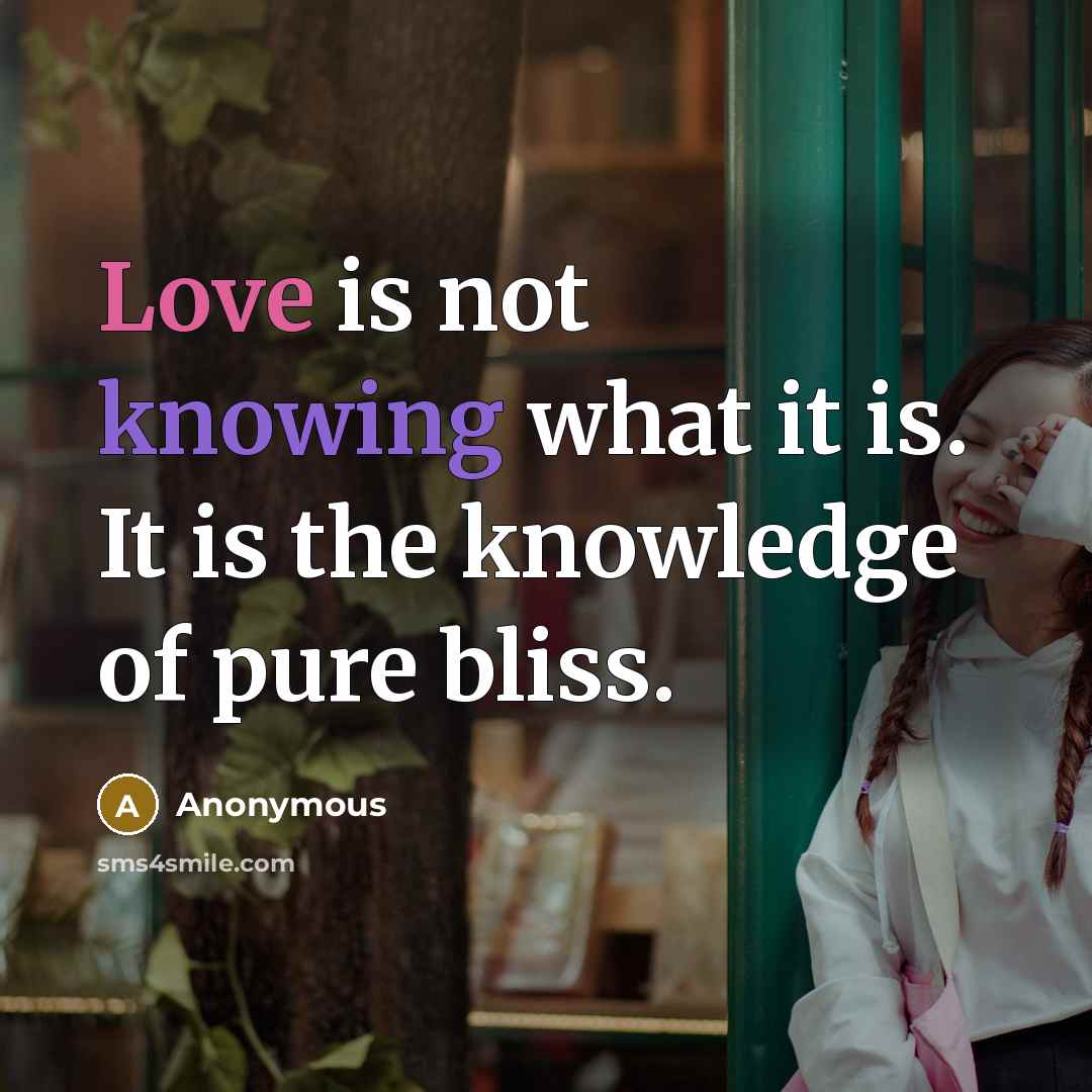 “Love is not knowing what it is. It is the knowledge of pure bliss.” quote by Anonymous