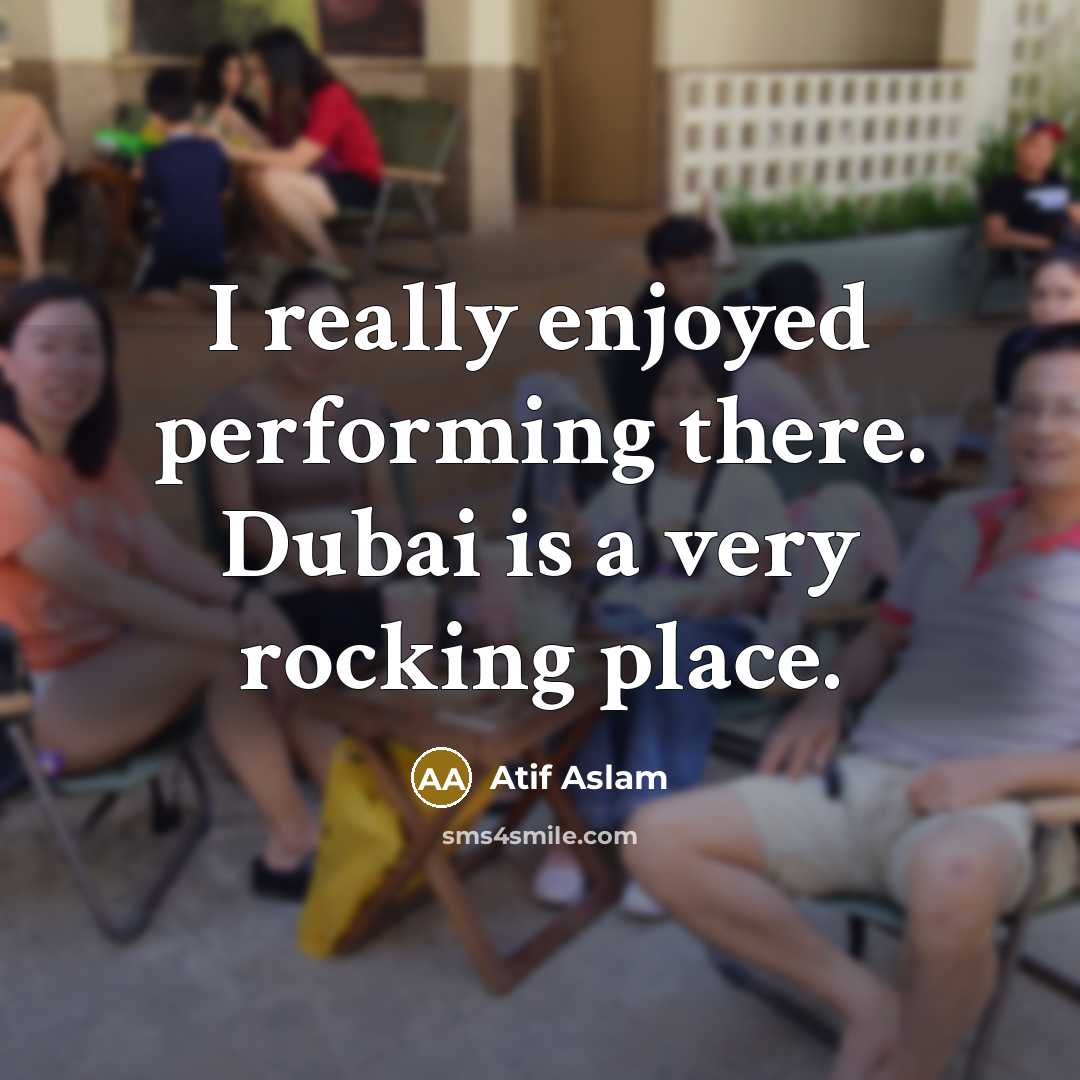 “I really enjoyed performing there. Dubai is a very rocking place.” quote by Atif Aslam