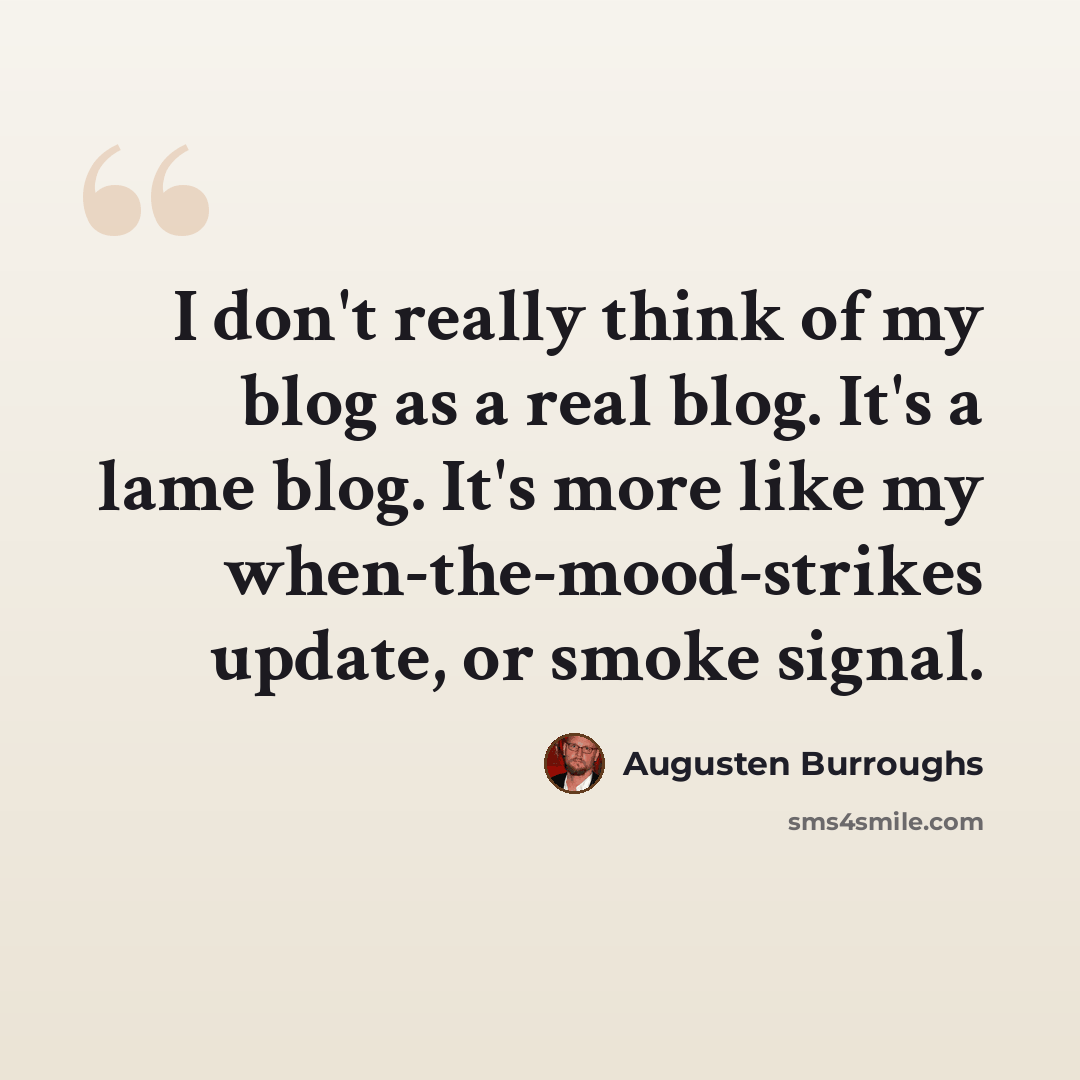 “I don't really think of my blog as a real blog. It's a lame blog. It's more like my when-the-mood-strikes update, or smoke signal.” quote by Augusten Burroughs