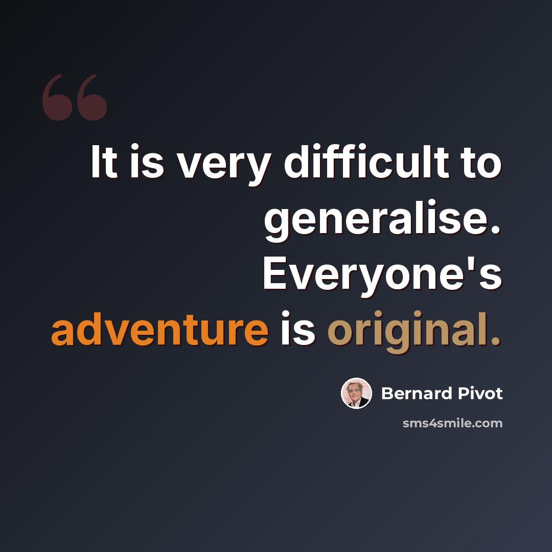 “It is very difficult to generalise. Everyone's adventure is original.” quote by Bernard Pivot