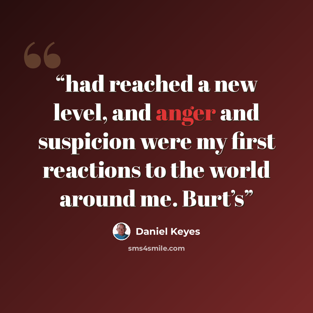“had reached a new level, and anger and suspicion were my first reactions to the world around me. Burt’s” quote by Daniel Keyes