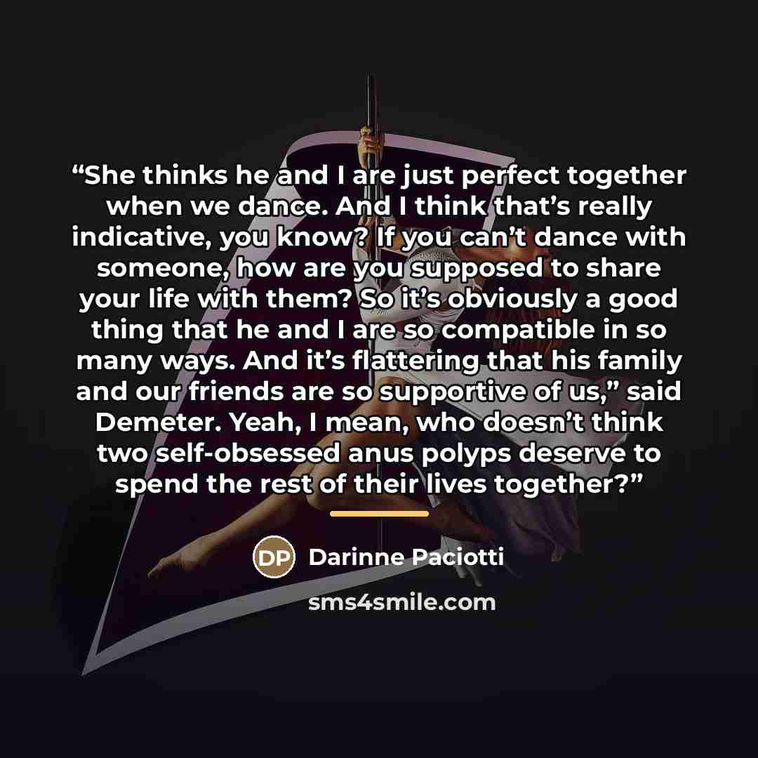 “She thinks he and I are just perfect together when we dance. And I think that’s really indicative, you know? If you can’t dance with someone, how are you supposed to share your life with them? So it’s obviously a good thing that he and I are so compatible in so many ways. And it’s flattering that…” quote by Darinne Paciotti