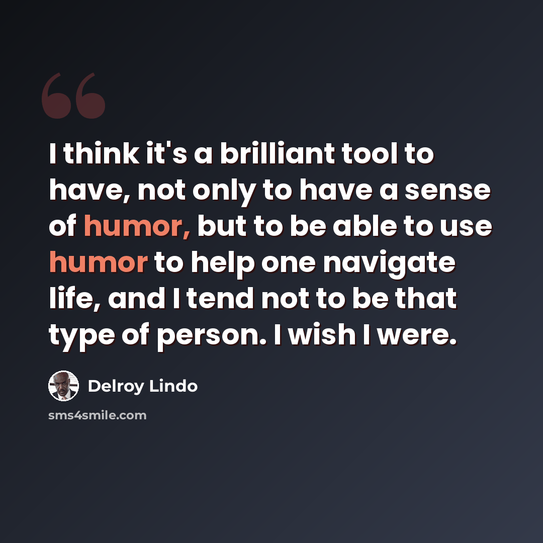 “I think it's a brilliant tool to have, not only to have a sense of humor, but to be able to use humor to help one navigate life, and I tend not to be that type of person. I wish I were.” quote by Delroy Lindo