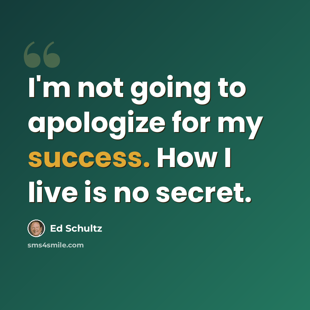 “I'm not going to apologize for my success. How I live is no secret.” quote by Ed Schultz