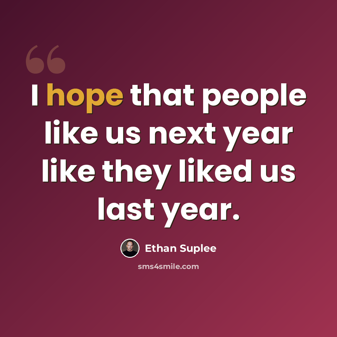 “I hope that people like us next year like they liked us last year.” quote by Ethan Suplee