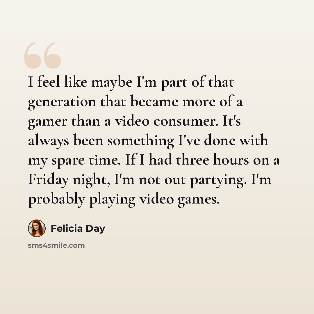 “I feel like maybe I'm part of that generation that became more of a gamer than a video consumer. It's always been something I've done with my spare time. If I had three hours on a Friday night, I'm not out partying. I'm probably playing video games.” quote by Felicia Day