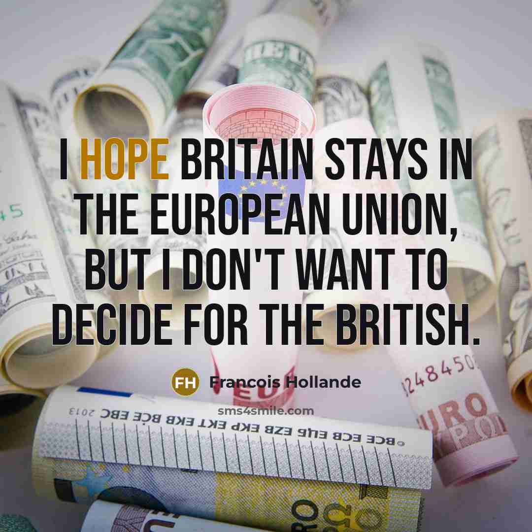 “I hope Britain stays in the European Union, but I don't want to decide for the British.” quote by Francois Hollande