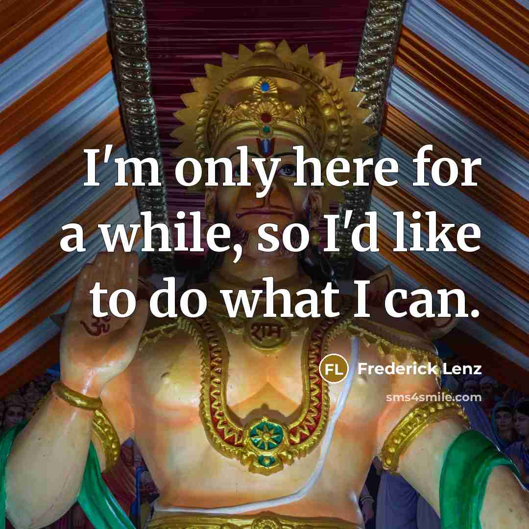 “I'm only here for a while, so I'd like to do what I can.” quote by Frederick Lenz
