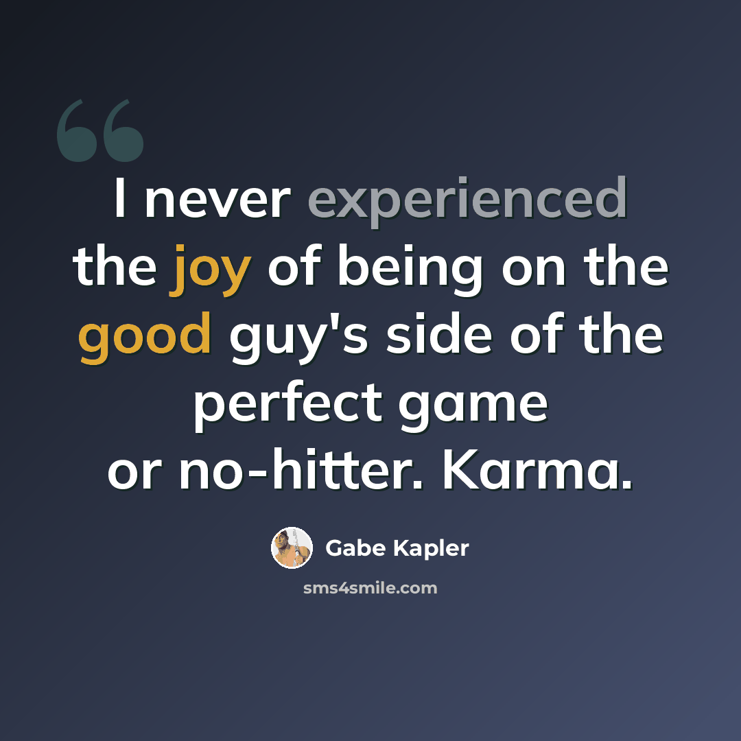 “I never experienced the joy of being on the good guy's side of the perfect game or no-hitter. Karma.” quote by Gabe Kapler