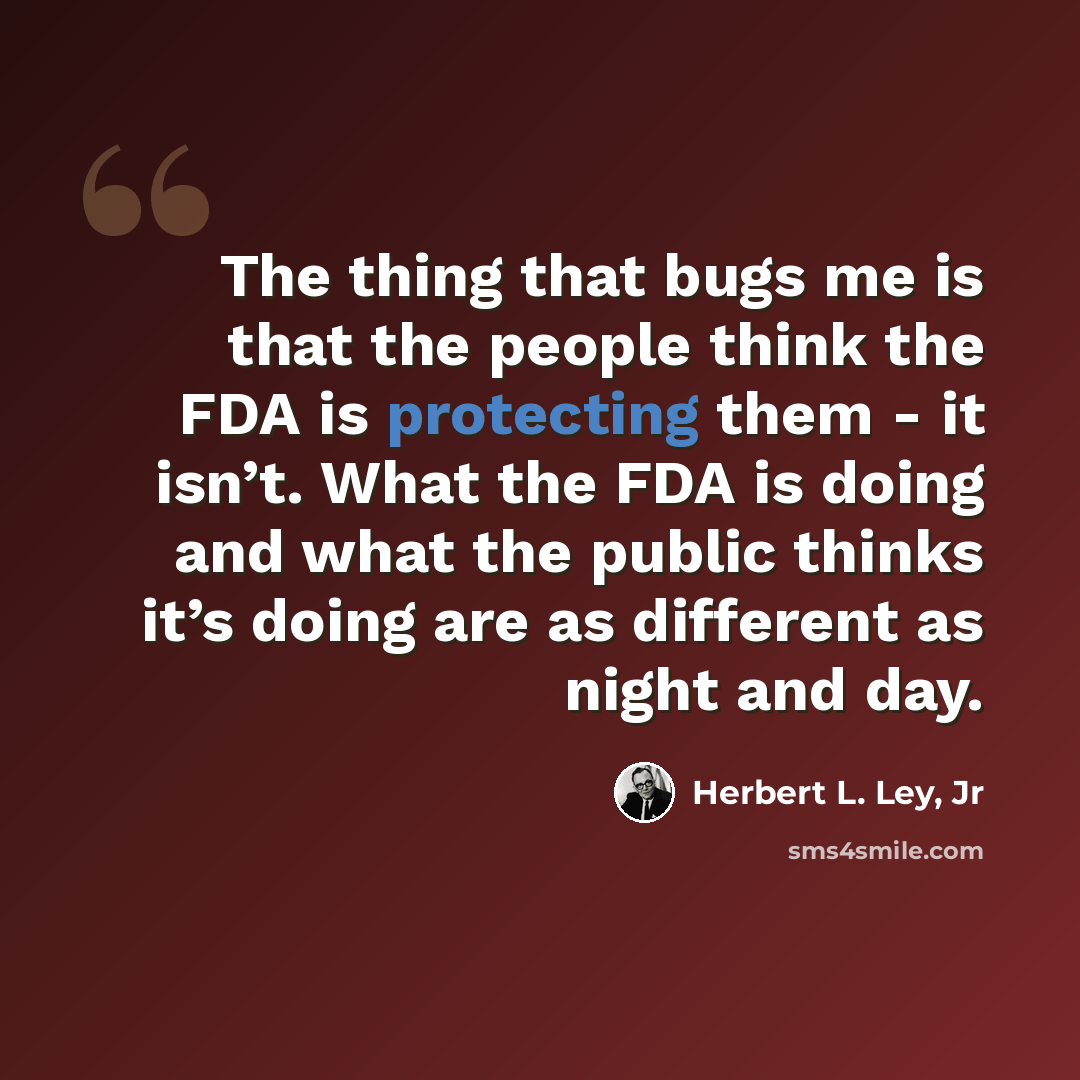 “The thing that bugs me is that the people think the FDA is protecting them - it isn’t. What the FDA is doing and what the public thinks it’s doing are as different as night and day.” quote by Herbert L. Ley, Jr