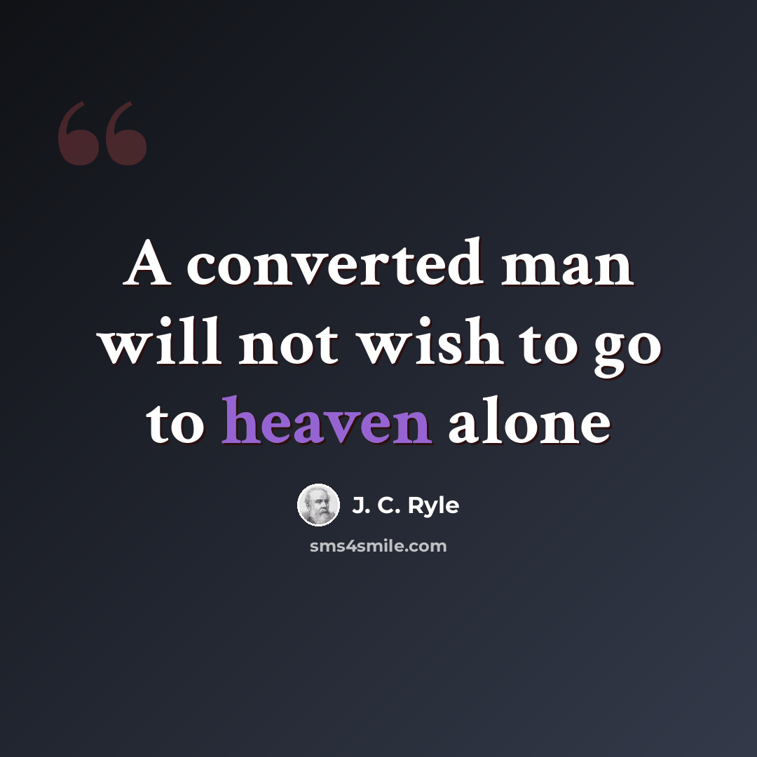 “A converted man will not wish to go to heaven alone” quote by J. C. Ryle