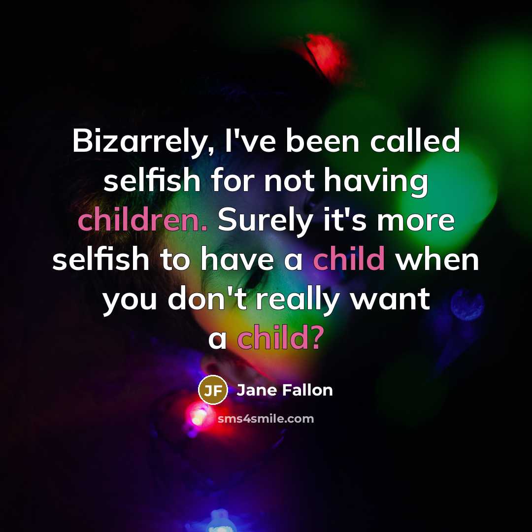 “Bizarrely, I've been called selfish for not having children. Surely it's more selfish to have a child when you don't really want a child?” quote by Jane Fallon